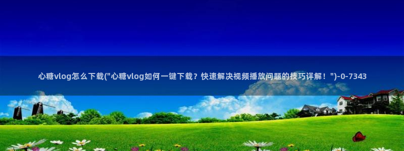 糖心vlgo全部影片：心糖vlog怎么下载(\