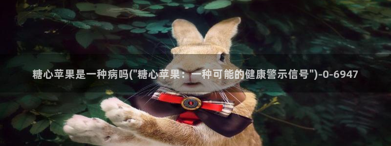 糖心vlgo柚子猫网页：糖心苹果是一种病吗(\
