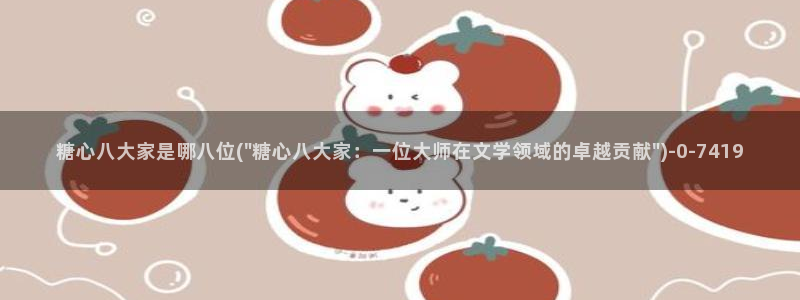 糖心综合：糖心八大家是哪八位(\