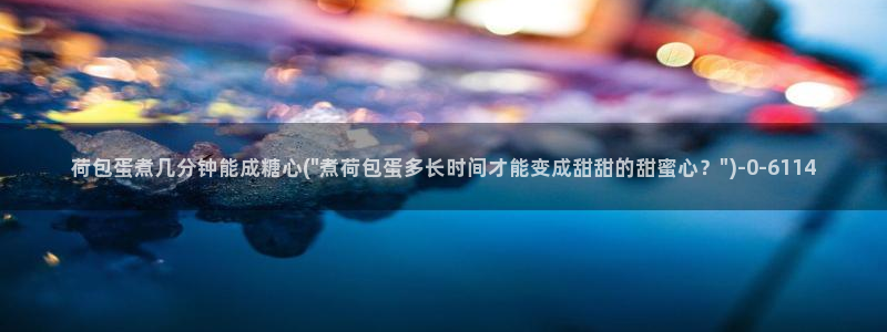 糖心vlgovip：荷包蛋煮几分钟能成糖心(\