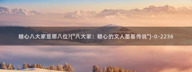 糖心vlgo安卓下载：糖心八大家是哪八位?(\